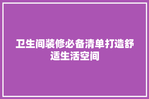 卫生间装修必备清单打造舒适生活空间