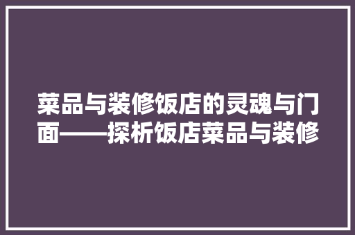 菜品与装修饭店的灵魂与门面——探析饭店菜品与装修效果图的内在联系