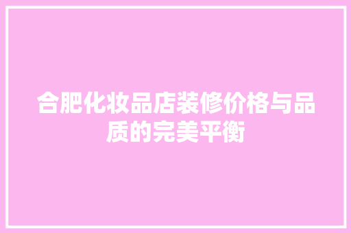 合肥化妆品店装修价格与品质的完美平衡
