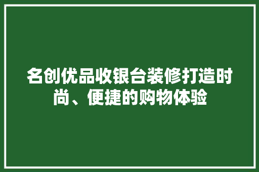 名创优品收银台装修打造时尚、便捷的购物体验