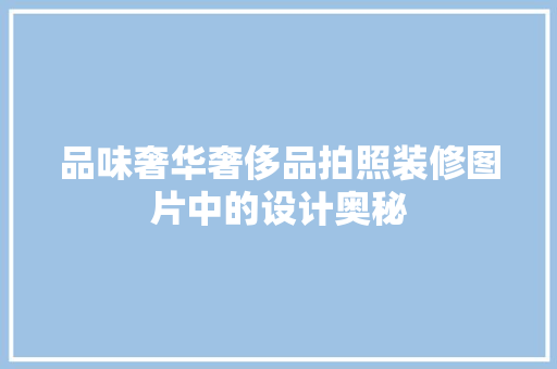 品味奢华奢侈品拍照装修图片中的设计奥秘  第1张