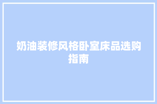 奶油装修风格卧室床品选购指南