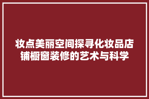 妆点美丽空间探寻化妆品店铺橱窗装修的艺术与科学