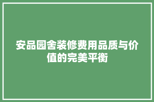 安品园舍装修费用品质与价值的完美平衡