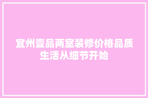 宜州壹品两室装修价格品质生活从细节开始