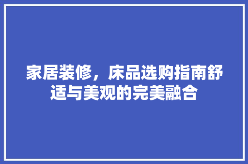 家居装修，床品选购指南舒适与美观的完美融合