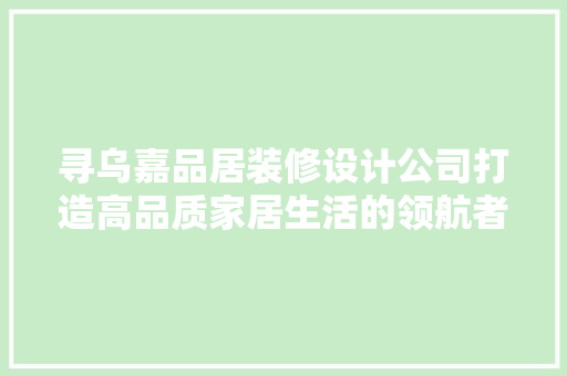 寻乌嘉品居装修设计公司打造高品质家居生活的领航者