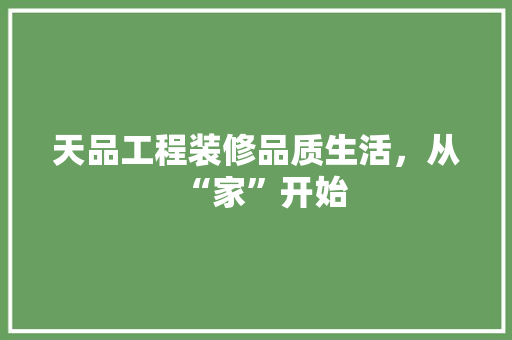 天品工程装修品质生活，从“家”开始