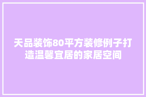 天品装饰80平方装修例子打造温馨宜居的家居空间