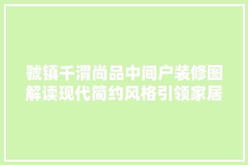 虢镇千渭尚品中间户装修图解读现代简约风格引领家居潮流