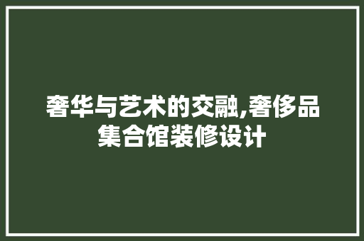 奢华与艺术的交融,奢侈品集合馆装修设计  第1张