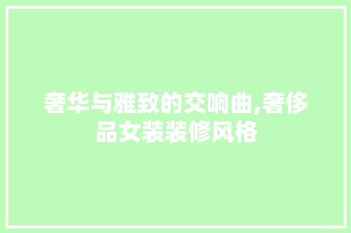 奢华与雅致的交响曲,奢侈品女装装修风格