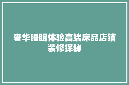 奢华睡眠体验高端床品店铺装修探秘