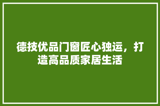 德技优品门窗匠心独运，打造高品质家居生活