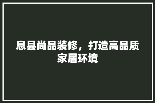 息县尚品装修，打造高品质家居环境