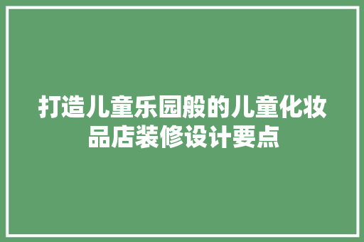 打造儿童乐园般的儿童化妆品店装修设计要点