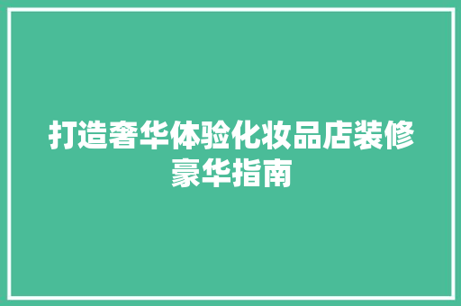 打造奢华体验化妆品店装修豪华指南