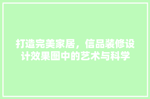 打造完美家居，信品装修设计效果图中的艺术与科学  第1张