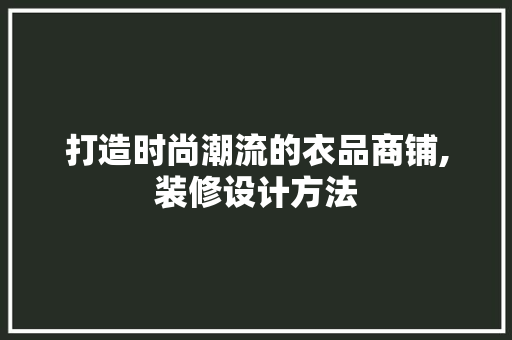 打造时尚潮流的衣品商铺,装修设计方法