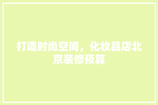打造时尚空间，化妆品店北京装修预算