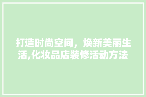 打造时尚空间，焕新美丽生活,化妆品店装修活动方法详解