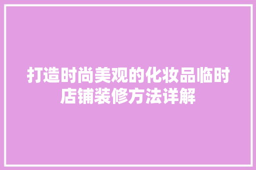 打造时尚美观的化妆品临时店铺装修方法详解