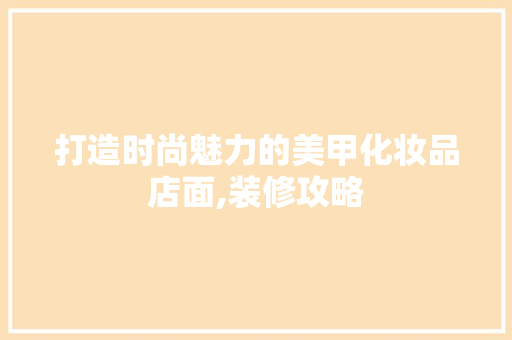 打造时尚魅力的美甲化妆品店面,装修攻略  第1张