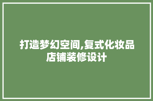 打造梦幻空间,复式化妆品店铺装修设计