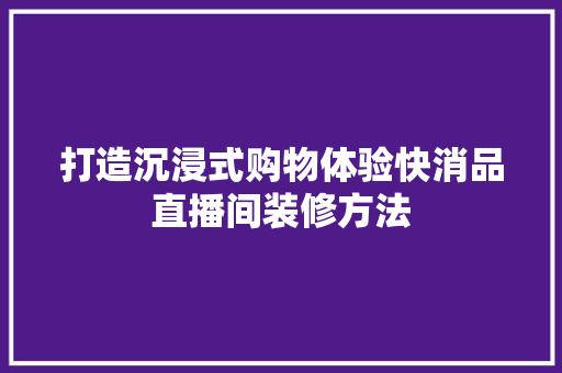 打造沉浸式购物体验快消品直播间装修方法