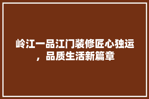岭江一品江门装修匠心独运，品质生活新篇章