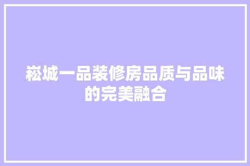 崧城一品装修房品质与品味的完美融合  第1张