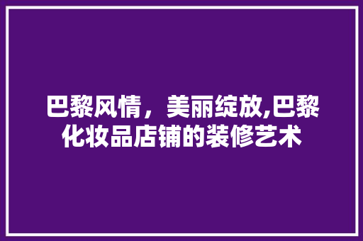 巴黎风情，美丽绽放,巴黎化妆品店铺的装修艺术  第1张