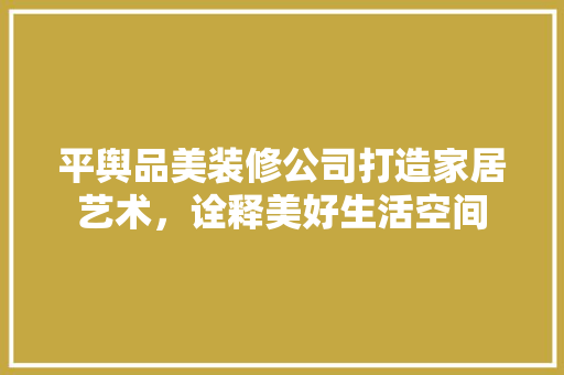 平舆品美装修公司打造家居艺术，诠释美好生活空间
