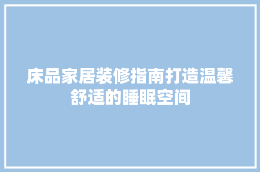 床品家居装修指南打造温馨舒适的睡眠空间