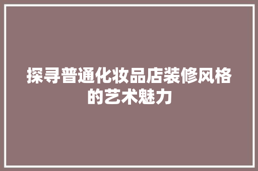 探寻普通化妆品店装修风格的艺术魅力
