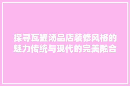 探寻瓦罐汤品店装修风格的魅力传统与现代的完美融合  第1张