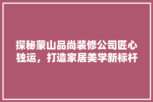 探秘蒙山品尚装修公司匠心独运，打造家居美学新标杆