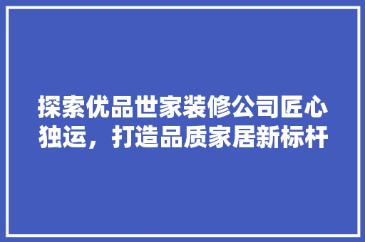 探索优品世家装修公司匠心独运，打造品质家居新标杆