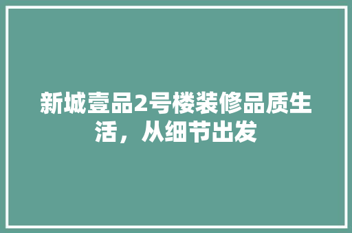 新城壹品2号楼装修品质生活，从细节出发