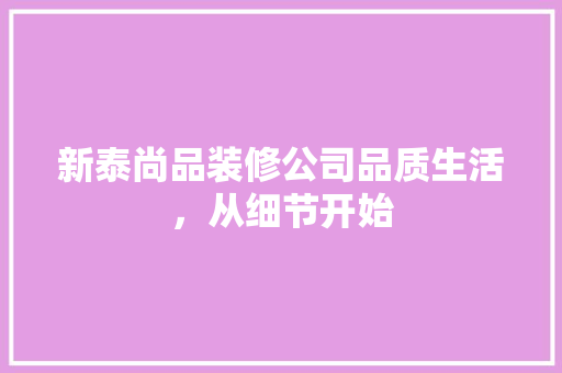 新泰尚品装修公司品质生活，从细节开始