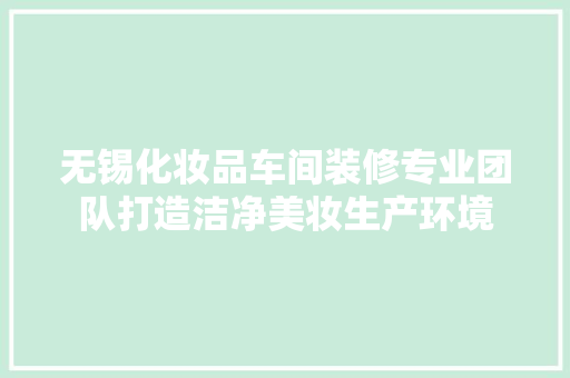 无锡化妆品车间装修专业团队打造洁净美妆生产环境  第1张