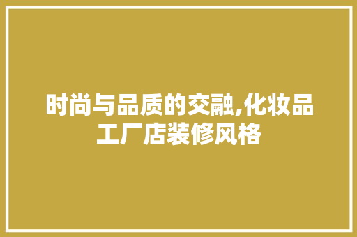时尚与品质的交融,化妆品工厂店装修风格