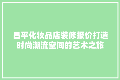 昌平化妆品店装修报价打造时尚潮流空间的艺术之旅  第1张