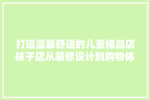 打造温馨舒适的儿童棉品店袜子店从装修设计到购物体验的完美融合