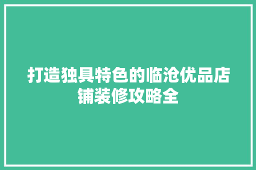 打造独具特色的临沧优品店铺装修攻略全