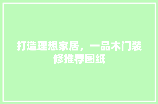 打造理想家居，一品木门装修推荐图纸
