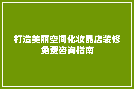 打造美丽空间化妆品店装修免费咨询指南