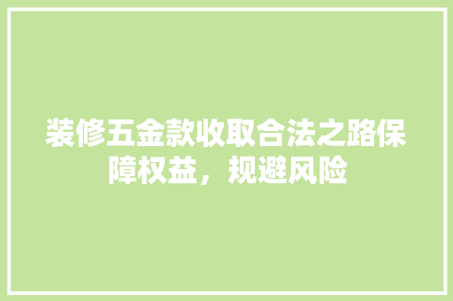 装修五金款收取合法之路保障权益，规避风险