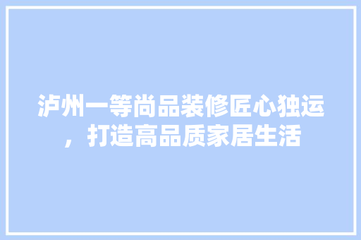 泸州一等尚品装修匠心独运，打造高品质家居生活