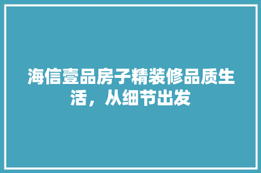 海信壹品房子精装修品质生活，从细节出发
